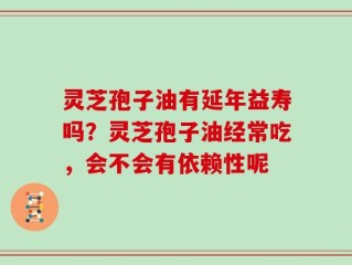 灵芝孢子油有延年益寿吗？灵芝孢子油经常吃，会不会有依赖性呢