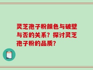 灵芝孢子粉颜色与破壁与否的关系？探讨灵芝孢子粉的品质？