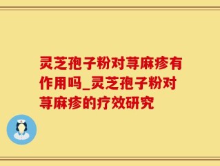灵芝孢子粉对荨麻疹有作用吗_灵芝孢子粉对荨麻疹的疗效研究