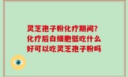 灵芝孢子粉化疗期间？化疗后白细胞低吃什么好可以吃灵芝孢子粉吗