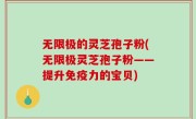 无限极的灵芝孢子粉(无限极灵芝孢子粉——提升免疫力的宝贝)