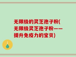 无限极的灵芝孢子粉(无限极灵芝孢子粉——提升免疫力的宝贝)