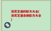 浸灵芝酒的配方大全(浸灵芝酒自制配方大全)
