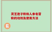 灵芝孢子粉和人参皂苷粉的功效及使用方法