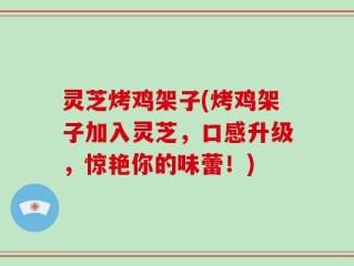 灵芝烤鸡架子(烤鸡架子加入灵芝，口感升级，惊艳你的味蕾！)