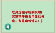 吃灵芝孢子粉的反映(灵芝孢子粉食用体验分享，多重功效惊人！)
