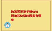 散装灵芝孢子粉价位 影响其价格的因素有哪些