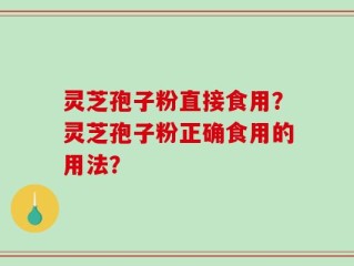 灵芝孢子粉直接食用？灵芝孢子粉正确食用的用法？