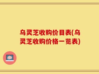乌灵芝收购价目表(乌灵芝收购价格一览表)