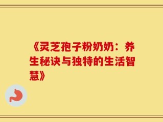 《灵芝孢子粉奶奶：养生秘诀与独特的生活智慧》
