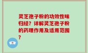 灵芝孢子粉的功效性味归经？详解灵芝孢子粉的药理作用及适用范围？
