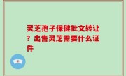 灵芝孢子保健批文转让？出售灵芝需要什么证件