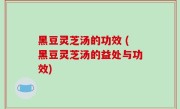 黑豆灵芝汤的功效 (黑豆灵芝汤的益处与功效)