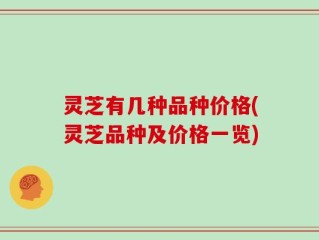 灵芝有几种品种价格(灵芝品种及价格一览)