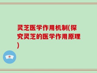 灵芝医学作用机制(探究灵芝的医学作用原理)