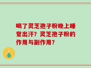 喝了灵芝孢子粉晚上睡觉出汗？灵芝孢子粉的作用与副作用？