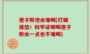 孢子粉泡水难喝(打破迷信！科学证明喝孢子粉水一点也不难喝)