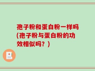 孢子粉和蛋白粉一样吗(孢子粉与蛋白粉的功效相似吗？)