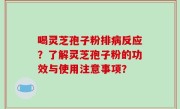 喝灵芝孢子粉排病反应？了解灵芝孢子粉的功效与使用注意事项？