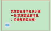 灵芝套盒伴手礼多少钱一包(灵芝套盒伴手礼：价格及购买攻略)