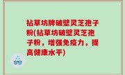 拈草坊牌破壁灵芝孢子粉(拈草坊破壁灵芝孢子粉，增强免疫力，提高健康水平)