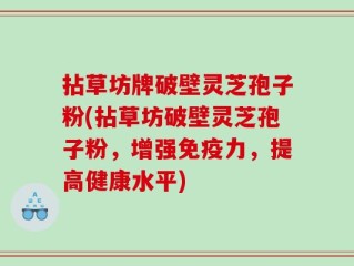 拈草坊牌破壁灵芝孢子粉(拈草坊破壁灵芝孢子粉，增强免疫力，提高健康水平)