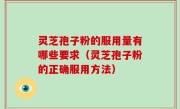 灵芝孢子粉的服用量有哪些要求（灵芝孢子粉的正确服用方法）