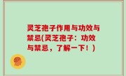 灵芝孢子作用与功效与禁忌(灵芝孢子：功效与禁忌，了解一下！)