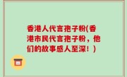 香港人代言孢子粉(香港市民代言孢子粉，他们的故事感人至深！)