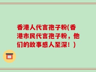 香港人代言孢子粉(香港市民代言孢子粉，他们的故事感人至深！)