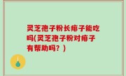 灵芝孢子粉长痱子能吃吗(灵芝孢子粉对痱子有帮助吗？)