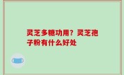 灵芝多糖功用？灵芝孢子粉有什么好处