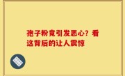 孢子粉竟引发恶心？看这背后的让人震惊