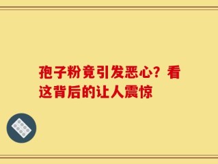 孢子粉竟引发恶心？看这背后的让人震惊