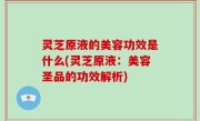 灵芝原液的美容功效是什么(灵芝原液：美容圣品的功效解析)