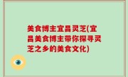 美食博主宜昌灵芝(宜昌美食博主带你探寻灵芝之乡的美食文化)