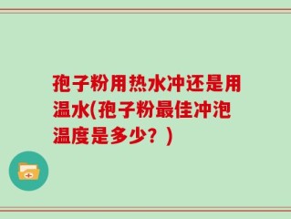 孢子粉用热水冲还是用温水(孢子粉最佳冲泡温度是多少？)