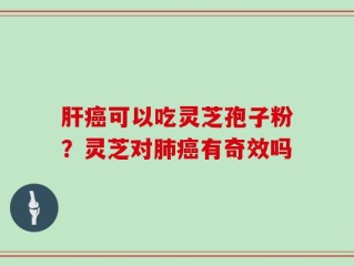 肝癌可以吃灵芝孢子粉？灵芝对肺癌有奇效吗