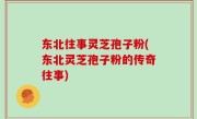 东北往事灵芝孢子粉(东北灵芝孢子粉的传奇往事)
