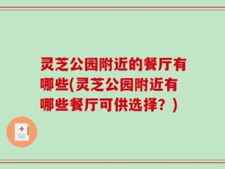 灵芝公园附近的餐厅有哪些(灵芝公园附近有哪些餐厅可供选择？)