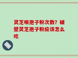 灵芝喷孢子粉次数？破壁灵芝孢子粉应该怎么吃