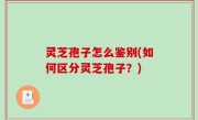 灵芝孢子怎么鉴别(如何区分灵芝孢子？)
