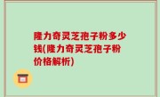 隆力奇灵芝孢子粉多少钱(隆力奇灵芝孢子粉价格解析)