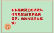 石斛桑黄灵芝的功效与作用及禁忌(石斛桑黄灵芝：功效与禁忌大解读)