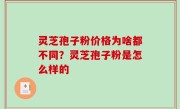 灵芝孢子粉价格为啥都不同？灵芝孢子粉是怎么样的