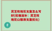 灵芝玫瑰花文案怎么写好(优雅滋补：灵芝玫瑰花口服液文案优化)