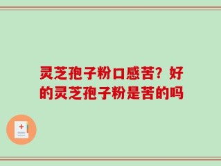 灵芝孢子粉口感苦？好的灵芝孢子粉是苦的吗