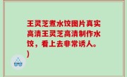 王灵芝煮水饺图片真实高清王灵芝高清制作水饺，看上去非常诱人。)