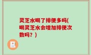 灵芝水喝了排便多吗(喝灵芝水会增加排便次数吗？)