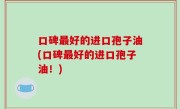 口碑最好的进口孢子油(口碑最好的进口孢子油！)